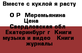 Вместе с куклой я расту, О.Р. Меремьянина › Цена ­ 100 - Свердловская обл., Екатеринбург г. Книги, музыка и видео » Книги, журналы   